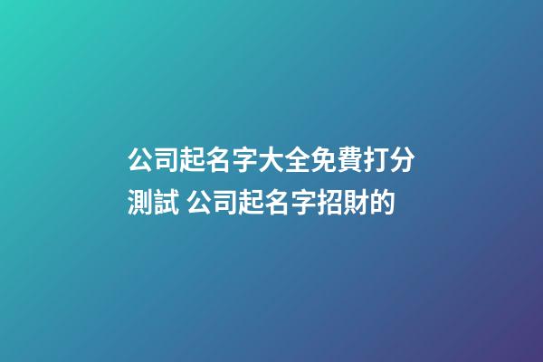 公司起名字大全免費打分測試 公司起名字招財的-第1張-公司起名-玄機派